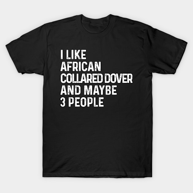 I Like African Collared Dover And Maybe 3 People Birds Lover Funny Gift T-Shirt by HeroGifts